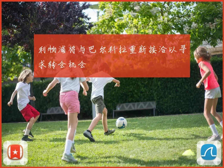 利物浦将与巴尔科拉重新接洽以寻求转会机会