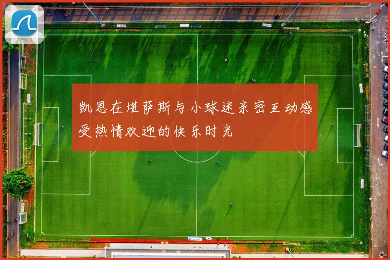 凯恩在堪萨斯与小球迷亲密互动感受热情欢迎的快乐时光
