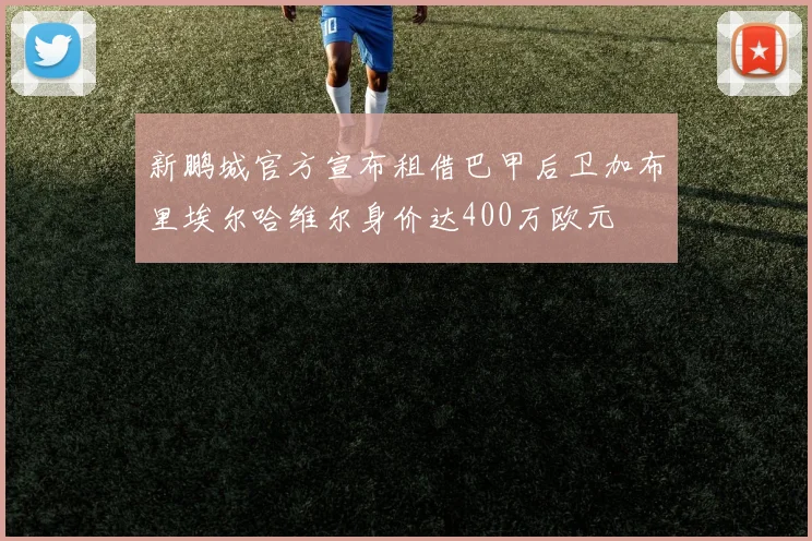 新鹏城官方宣布租借巴甲后卫加布里埃尔哈维尔身价达400万欧元